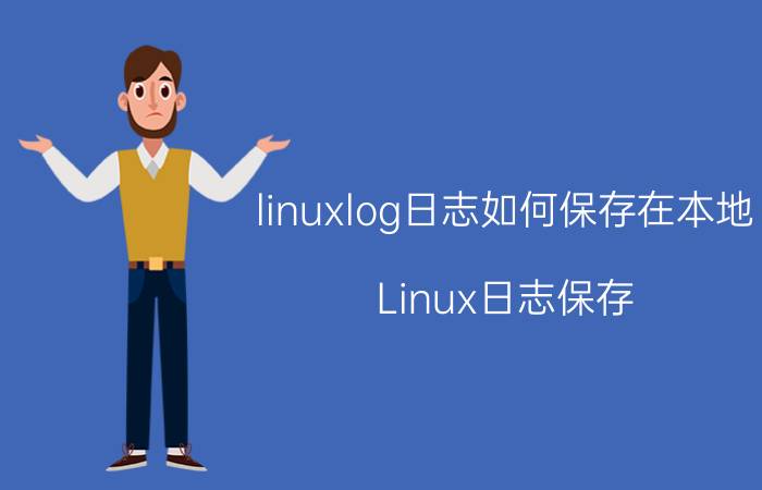 linuxlog日志如何保存在本地 Linux日志保存